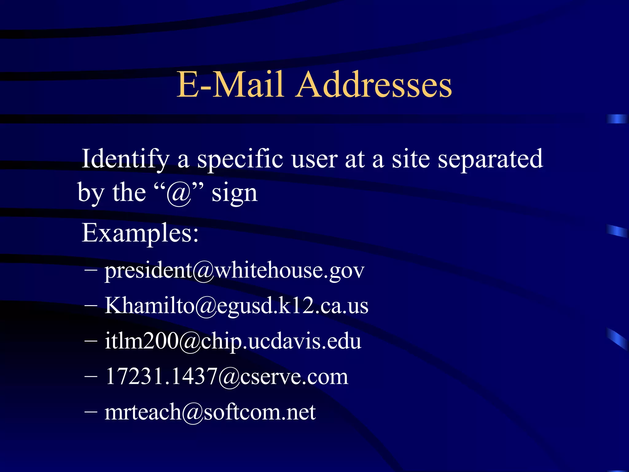 E-Mail Addresses Identify a specific user at a site separated by the “@” sign Examples: [email_address] [email_address] [email_address] [email_address] [email_address] 