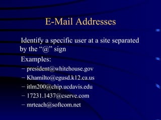 E-Mail Addresses Identify a specific user at a site separated by the “@” sign Examples: [email_address] [email_address] [email_address] [email_address] [email_address] 