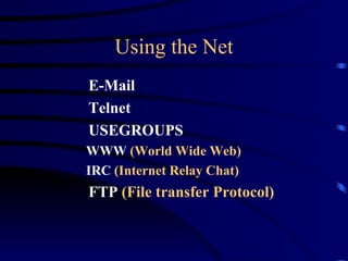 Using the Net E-Mail Telnet USEGROUPS WWW  (World Wide Web) IRC   (Internet Relay Chat) FTP  (File transfer Protocol) 