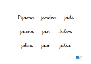 Pijama jendea jaiki
jauna jan Julen
jokoa jaio jakia
 