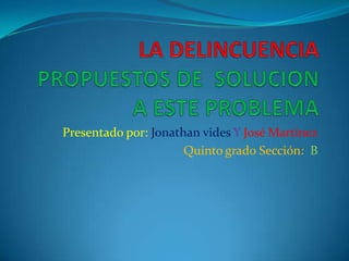 LA DELINCUENCIA PROPUESTOS DE  SOLUCION A ESTE PROBLEMA Presentado por: JonathanvidesY José Martínez Quinto grado Sección:  B 