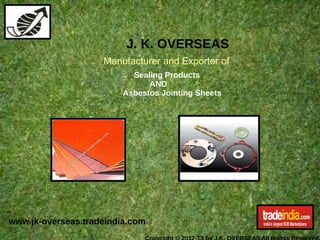 J. K. OVERSEAS
                    Manufacturer and Exporter of
                           Sealing Products
                               AND
                         Asbestos Jointing Sheets




www.jk-overseas.tradeindia.com
 