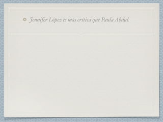 Jennifer López es más crítica que Paula Abdul.
 
