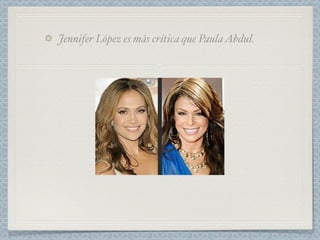 Jennifer López es más crítica que Paula Abdul.
 