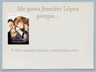 Me gusta Jennifer López
        porque...




E#a es cantante muy bueno y también buena actriz.
 