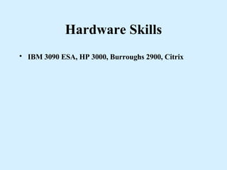 Hardware Skills IBM 3090 ESA, HP 3000, Burroughs 2900, Citrix   