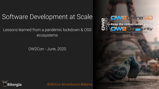 Share this! @BitergiaBitergia Share this! @Bitergia
Software Development at Scale
#OW2Con #InnerSource #Metrics
OW2Con - June, 2020
Lessons learned from a pandemic lockdown & OSS
ecosystems
 
