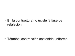 En la contractura no existe la fase de relajación Tétanos: contracción sostenida uniforme 