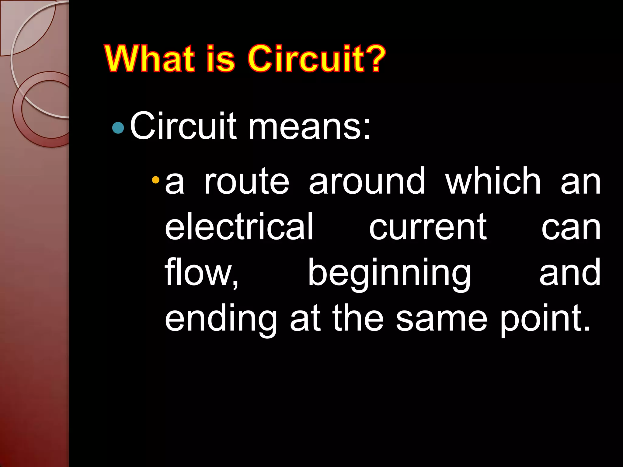  Circuitmeans:
  a route around which an
   electrical current can
   flow,    beginning   and
   ending at the same point.
 