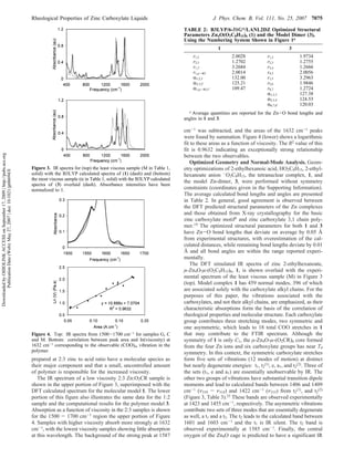 Rheological Properties of Zinc Carboxylate Liquids                                         J. Phys. Chem. B, Vol. 111, No. 25, 2007 7075

                                                                                                                                                      TABLE 2: B3LYP/6-31G*/LANL2DZ Optimized Structural
                                                                                                                                                      Parameters Zn4O(O2C8H15)6 (1) and the Model Dimer (3),
                                                                                                                                                      Using the Numbering System Shown in Figure 1a
                                                                                                                                                                         1                                3
                                                                                                                                                          r1,2                2.0028           r1,2            1.9734
                                                                                                                                                          r2,3                1.2702           r2,3            1.2755
                                                                                                                                                          r1,1′               3.2684           r3,4            1.2666
                                                                                                                                                          r1,µ-4O             2.0014           r4,5            2.0056
                                                                                                                                                          R1,2,3              132.00           r1,5            3.2963
                                                                                                                                                          R2,3,2′             125.21           r5,6            1.9846
                                                                                                                                                          R1,µ-4O,1′          109.47           r6,7            1.2724
                                                                                                                                                                                               R1,2,3          127.38
                                                                                                                                                                                               R2,3,4          124.53
                                                                                                                                                                                               R6,7,6′         120.03
                                                                                                                                                        a Average quantities are reported for the Zn-O bond lengths and

                                                                                                                                                      angles in 1 and 3.

                                                                                                                                                      cm-1 was subtracted, and the areas of the 1632 cm-1 peaks
                                                                                                                                                      were found by summation. Figure 4 (lower) shows a logarithmic
                                                                                                                                                      fit to these areas as a function of viscosity. The R2 value of this
                                                                                                                                                      fit is 0.9632 indicating an exceptionally strong relationship
Downloaded by OHIOLINK ACCESS on September 17, 2009 | http://pubs.acs.org




                                                                                                                                                      between the two observables.
                                                                                                                                                         Optimized Geometry and Normal-Mode Analysis. Geom-
                                                                            Figure 3. IR spectra for (top) the least viscous sample (M in Table 1,    etry optimizations of 2-ethylhexanoic acid, HO2C8H15, 2-ethyl-
        Publication Date (Web): May 27, 2007 | doi: 10.1021/jp066943l




                                                                            solid) with the B3LYP calculated spectra of (1) (dash) and (bottom)       hexanoate anion -O2C8H15, the tetranuclear complex, 1, and
                                                                            the most viscous sample (R in Table 1, solid) with the B3LYP calculated
                                                                                                                                                      the model Zn-dimer, 3, were performed without symmetry
                                                                            spectra of (3) overlaid (dash). Absorbance intensities have been
                                                                            normalized to 1.                                                          constraints (coordinates given in the Supporting Information).
                                                                                                                                                      The average calculated bond lengths and angles are presented
                                                                                                                                                      in Table 2. In general, good agreement is observed between
                                                                                                                                                      the DFT predicted structural parameters of the Zn complexes
                                                                                                                                                      and those obtained from X-ray crystallography for the basic
                                                                                                                                                      zinc carboxylate motif6 and zinc carboxylate 3,1 chain poly-
                                                                                                                                                      mer.19 The optimized structural parameters for both 1 and 3
                                                                                                                                                      have Zn-O bond lengths that deviate on average by 0.05 Å
                                                                                                                                                      from experimental structures, with overestimation of the cal-
                                                                                                                                                      culated distances, while remaining bond lengths deviate by 0.01
                                                                                                                                                      Å and all bond angles are within the range reported experi-
                                                                                                                                                      mentally.
                                                                                                                                                         The DFT simulated IR spectra of zinc 2-ethylhexanoate,
                                                                                                                                                      µ-Zn4O-µ-(O2C8H15)6, 1, is shown overlaid with the experi-
                                                                                                                                                      mental spectrum of the least viscous sample (M) in Figure 3
                                                                                                                                                      (top). Model complex 1 has 459 normal modes, 396 of which
                                                                                                                                                      are associated solely with the carboxylate alkyl chains. For the
                                                                                                                                                      purposes of this paper, the vibrations associated with the
                                                                                                                                                      carboxylates, and not their alkyl chains, are emphasized, as their
                                                                                                                                                      characteristic absorptions form the basis of the correlation of
                                                                                                                                                      rheological properties and molecular structure. Each carboxylate
                                                                                                                                                      group contributes three stretching modes, two symmetric and
                                                                                                                                                      one asymmetric, which leads to 18 total COO stretches in 1
                                                                            Figure 4. Top: IR spectra from 1500-1700 cm-1 for samples G, C            that may contribute to the FTIR spectrum. Although the
                                                                            and M. Bottom: correlation between peak area and ln(viscosity) at         symmetry of 1 is only C1, the µ-Zn4O-µ-(O2CR)6 core formed
                                                                            1632 cm-1 corresponding to the observable (COO)as vibration in the        from the four Zn ions and six carboxylate groups has near Td
                                                                            polymer.                                                                  symmetry. In this context, the symmetric carboxylate stretches
                                                                            prepared at 2:3 zinc to acid ratio have a molecular species as            form five sets of vibrations (12 modes of motion) at distinct
                                                                            their major component and that a small, uncontrolled amount               but nearly degenerate energies: t1, t2(1), e, a1, and t2(2). Three of
                                                                            of polymer is responsible for the increased viscosity.                    the sets (t1, e and a1) are essentially unobservable by IR. The
                                                                               The IR spectrum of a low viscosity 2:3 Zn:O2CR sample is               other two groups of vibrations have substantial transition dipole
                                                                            shown in the upper portion of Figure 3, superimposed with the             moments and lead to calculated bands between 1406 and 1409
                                                                            DFT calculated spectrum for the molecular model 1. The lower              cm-1 (ν310 - ν314) and 1422 cm-1 (ν315) from t2(1), and t2(2)
                                                                            portion of this figure also illustrates the same data for the 1:2         (Figure 3, Table 3).25 These bands are observed experimentally
                                                                            sample and the computational results for the polymer model 3.             at 1423 and 1455 cm-1, respectively. The asymmetric vibrations
                                                                            Absorption as a function of viscosity in the 2:3 samples is shown         contribute two sets of three modes that are essentially degenerate
                                                                            for the 1500 - 1700 cm-1 region the upper portion of Figure               as well, a t1 and a t2. The t2 leads to the calculated band between
                                                                            4. Samples with higher viscosity absorb more strongly at 1632             1601 and 1603 cm-1 and the t1 is IR silent. The t2 band is
                                                                            cm-1, with the lowest viscosity samples showing little absorption         observed experimentally at 1585 cm-1. Finally, the central
                                                                            at this wavelength. The background of the strong peak at 1587             oxygen of the Zn4O cage is predicted to have a significant IR
 