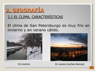 2. GEOGRAFÍA El clima de San Petersburgo es muy frio en invierno y en verano cálido. 2.1 EL CLIMA. CARACTERÍSTICAS En invierno En verano (noches blancas) 