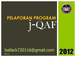 PELAPORAN PROGRAM
             j-QAF
 ballack720116@gmail.com
14/06/2012                 1
 