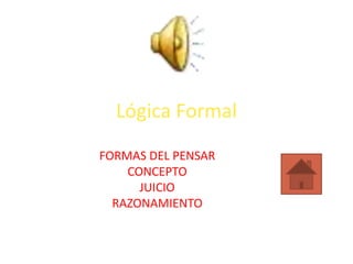 Lógica Formal FORMAS DEL PENSAR CONCEPTO JUICIO RAZONAMIENTO 
