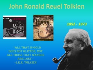 John Ronald Reuel Tolkien,[object Object],1892 - 1973,[object Object],     “All that is gold does not glitter; not all those that wander are lost.”,[object Object],-J.R.R. Tolkien,[object Object]