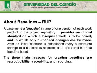 • Build: Combination of components of a system in
executable components in a target configuration.
• Release: More than just the executable code, it
includes installation files, data, settings, release notes
and manuals. They are created for external use
• Delta: it is used to recover the history of an item.
Difference between the new version and the previous.
 
