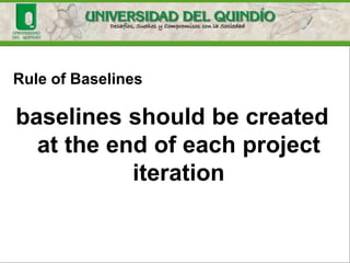 Baseline
Specification or product that has been formally reviewed
and approved, provides a basis for future development and can only
be changed through a formal change control.
IN OUT
Controlled
Enviroments
LB 0.0.1
Power
Factor
Correction
 