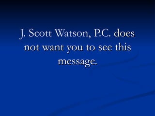 J. Scott Watson, P.C. does
 not want you to see this
         message.
 