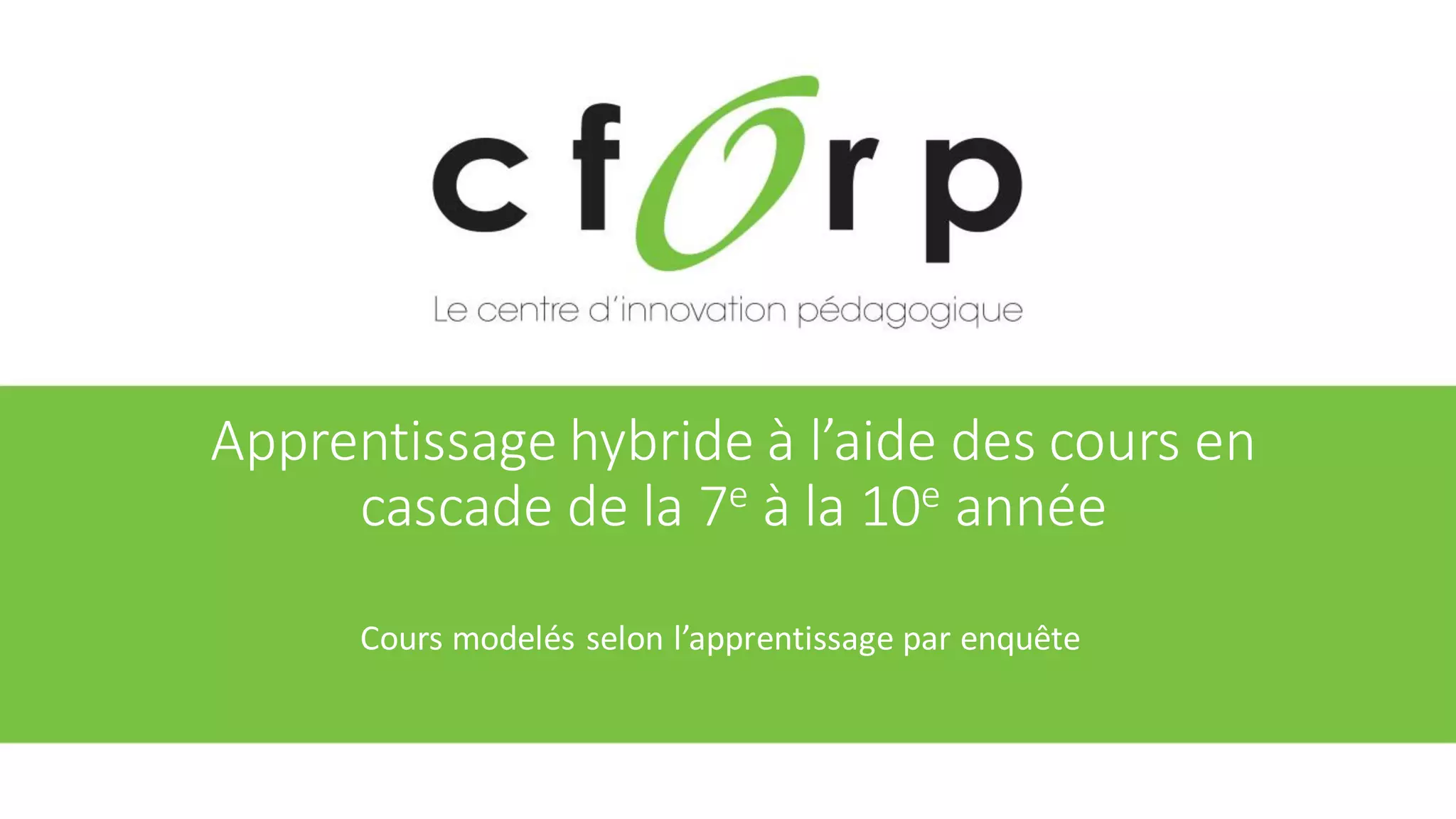 Apprentissage hybride à l’aide des cours en
cascade de la 7e à la 10e année
Cours modelés selon l’apprentissage par enquête