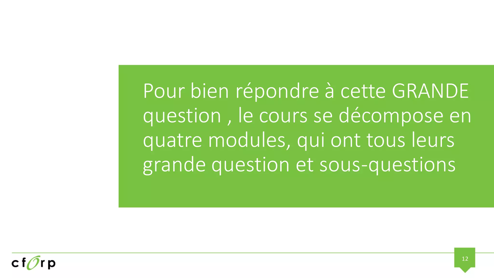 12
Pour bien répondre à cette GRANDE
question , le cours se décompose en
quatre modules, qui ont tous leurs
grande question et sous-questions