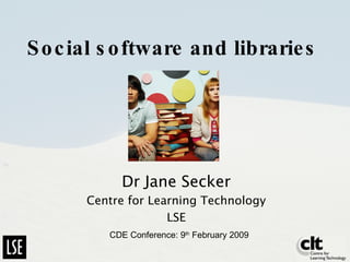 Social software and libraries Dr Jane Secker Centre for Learning Technology LSE CDE Conference: 9 th  February 2009 