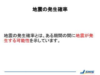 地震の発生確率




地震の発生確率とは、ある期間の間に地震が発
生する可能性を示しています。
 