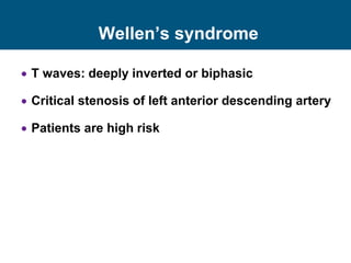 Wellen’s syndrome
 T waves: deeply inverted or biphasic
 Critical stenosis of left anterior descending artery
 Patients are high risk
 