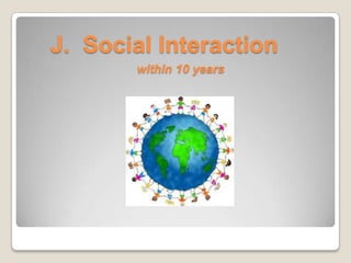 J. Social Interaction
within 10 years
 