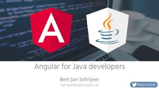bertjan@openvalue.nl
Angular for Java developers
Bert Jan Schrijver
@bjschrijver
 