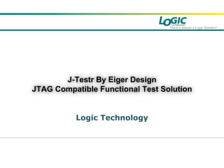 There’s always a Logic Solution!
Logic Technology
J-Testr By Eiger Design
JTAG Compatible Functional Test Solution
 