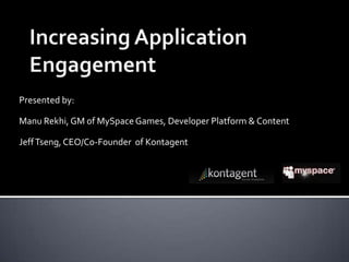 Increasing Application Engagement Presented by:  Manu Rekhi, GM of MySpace Games, Developer Platform & Content Jeff Tseng, CEO/Co-Founder  of Kontagent 
