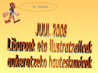 JUUL 2008 Liburuak eta ilustratzaileak aukeratzeko hauteskundeak 10. edizioa 