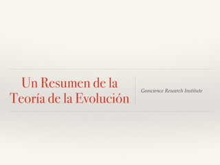 Un Resumen de la
Teoría de la Evolución
Geoscience Research Institute
 