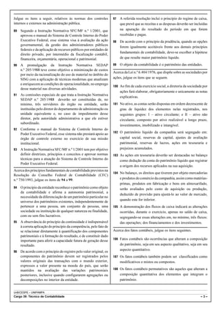Julgue os itens a seguir, relativos às normas dos controles          97   A referida resolução inclui o princípio do regime de caixa,
internos e externos na administração pública.                             que prevê que as receitas e as despesas deverão ser incluídas
89   Segundo a Instrução Normativa SFC/MF n.º 1/2001, que                 na apuração do resultado do período em que forem
     aprovou o manual do Sistema de Controle Interno do Poder             recebidas e pagas.
     Executivo Federal, esse sistema visa à avaliação da ação        98   De acordo com o princípio da prudência, quando as opções
     governamental, da gestão dos administradores públicos
                                                                          forem igualmente aceitáveis frente aos demais princípios
     federais e da aplicação de recursos públicos por entidades de
                                                                          fundamentais de contabilidade, deve-se escolher a hipótese
     direito privado, por intermédio da fiscalização contábil,
     financeira, orçamentária, operacional e patrimonial.                 de que resulte maior patrimônio líquido.

90   A promulgação da Instrução Normativa SEDAP                      99   O objeto da contabilidade é o patrimônio das entidades.
     n.º 205/1988 teve como objetivo a minimização de custos
                                                                     Acerca da Lei n.º 6.404/1976, que dispõe sobre as sociedades por
     por meio da racionalização do uso de material no âmbito do
     SISG com a aplicação de técnicas modernas que atualizam         ações, julgue os itens que se seguem.
     e enriquecem as condições de operacionalidade, no emprego
                                                                     100 Ao fim de cada exercício social, a diretoria da sociedade por
     desse material nas diversas atividades.
                                                                          ações fará elaborar, obrigatoriamente e unicamente as notas
91   As comissões especiais de que trata a Instrução Normativa
                                                                          explicativas.
     SEDAP n.º 205/1988 deverão ser constituídas de, no
     mínimo, três servidores do órgão ou entidade, serão             101 No ativo, as contas serão dispostas em ordem decrescente de
     instituídas pelo diretor do departamento de administração ou         grau de liquidez dos elementos nelas registrados, nos
     unidade equivalente e, no caso de impedimento desse                  seguintes grupos: I – ativo circulante; e II – ativo não
     diretor, pela autoridade administrativa a que ele estiver            circulante, composto por ativo realizável a longo prazo,
     subordinado.
                                                                          investimentos, imobilizado e intangível.
92   Conforme o manual do Sistema de Controle Interno do
                                                                     102 O patrimônio líquido da companhia será segregado em:
     Poder Executivo Federal, esse sistema não prestará apoio ao
     órgão de controle externo no exercício de sua missão                 capital social, reservas de capital, ajustes de avaliação
     institucional.                                                       patrimonial, reservas de lucros, ações em tesouraria e
93   A Instrução Normativa SFC/MF n.º 1/2001 tem por objetivo             prejuízos acumulados.
     definir diretrizes, princípios e conceitos e aprovar normas     103 As ações em tesouraria deverão ser destacadas no balanço
     técnicas para a atuação do Sistema de Controle Interno do            como dedução da conta do patrimônio líquido que registrar
     Poder Executivo Federal.
                                                                          a origem dos recursos aplicados na sua aquisição.
Acerca dos princípios fundamentais de contabilidade previstos na
                                                                     104 No balanço, os direitos que tiverem por objeto mercadorias
Resolução do Conselho Federal de Contabilidade (CFC)
n.º 750/1993, julgue os itens de 94 a 99.                                 e produtos do comércio da companhia, assim como matérias-
                                                                          primas, produtos em fabricação e bens em almoxarifado,
94   O princípio da entidade reconhece o patrimônio como objeto           serão avaliados pelo custo de aquisição ou produção,
     da contabilidade e afirma a autonomia patrimonial, a
                                                                          deduzido de provisão para ajustá-lo ao valor de mercado,
     necessidade da diferenciação de um patrimônio particular no
                                                                          quando este for inferior.
     universo dos patrimônios existentes, independentemente de
     pertencer a uma pessoa, um conjunto de pessoas, uma             105 A demonstração dos fluxos de caixa indicará as alterações
     sociedade ou instituição de qualquer natureza ou finalidade,         ocorridas, durante o exercício, apenas no saldo de caixa,
     com ou sem fins lucrativos.                                          segregando-se essas alterações em, no mínimo, três fluxos:
95   A observância do princípio da continuidade é indispensável           das operações; dos financiamentos e dos investimentos.
     à correta aplicação do princípio da competência, pelo fato de
     se relacionar diretamente à quantificação dos componentes       Acerca dos fatos contábeis, julgue os itens seguintes.
     patrimoniais e à formação do resultado, e de constituir dado
                                                                     106 Fatos contábeis são ocorrências que alteram a composição
     importante para aferir a capacidade futura de geração desse
     resultado.                                                           do patrimônio, seja em seu aspecto qualitativo, seja em seu
                                                                          aspecto quantitativo.
96   De acordo com o princípio do registro pelo valor original, os
     componentes do patrimônio devem ser registrados pelos           107 Os fatos contábeis também podem ser classificados como
     valores originais das transações com o mundo exterior,               modificativos e mistos ou compostos.
     expressos a valor presente na moeda do país, que serão
     mantidos na avaliação das variações patrimoniais                108 Os fatos contábeis permutativos são aqueles que alteram a
     posteriores, inclusive quando configurarem agregações ou             composição quantitativa dos elementos que integram o
     decomposições no interior da entidade.                               patrimônio.


UnB/CESPE – UNIPAMPA
Cargo 39: Técnico de Contabilidade                                                                                                –3–
 