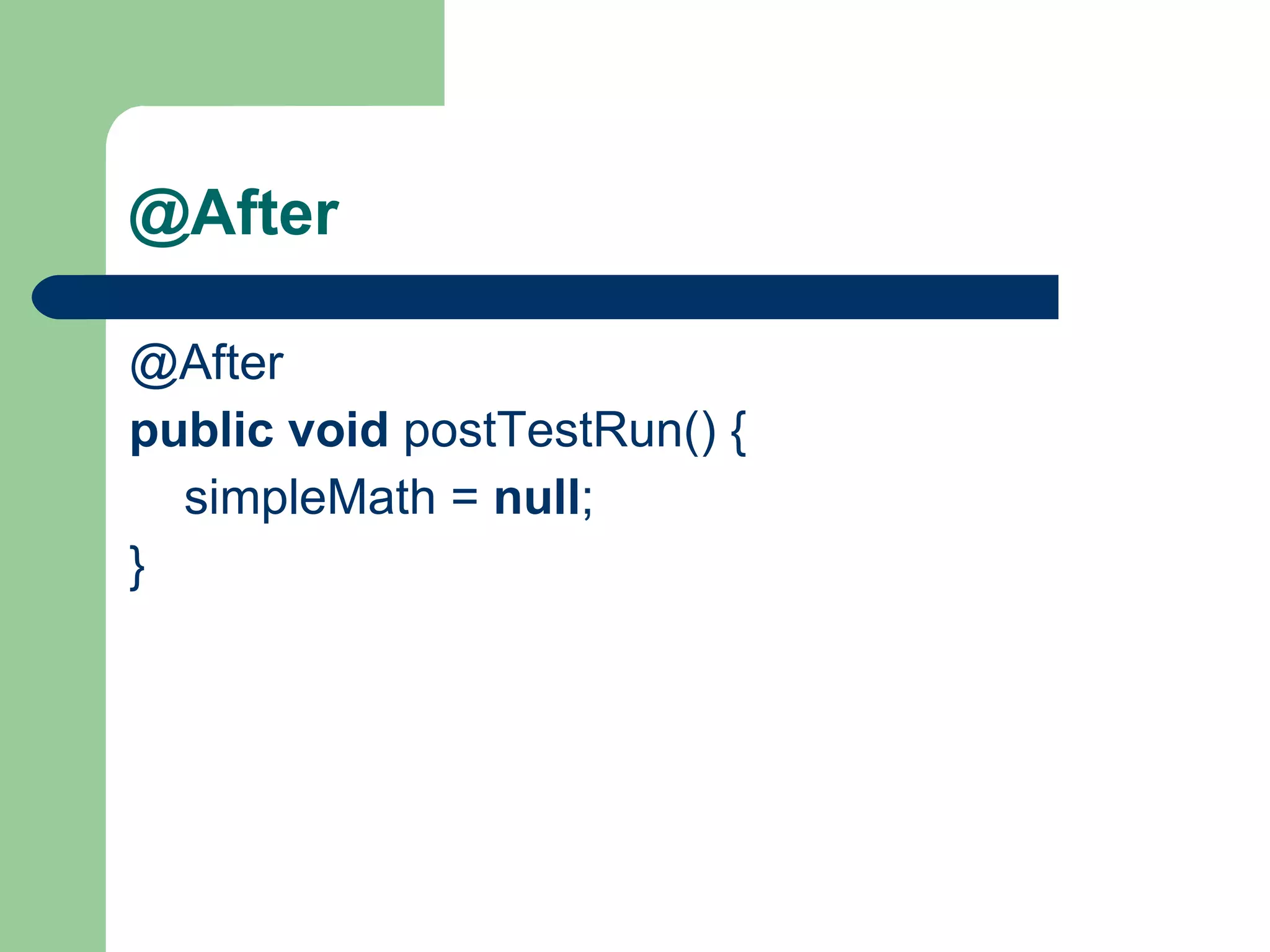 @After @After    public   void  postTestRun() {          simpleMath =  null ;     }     