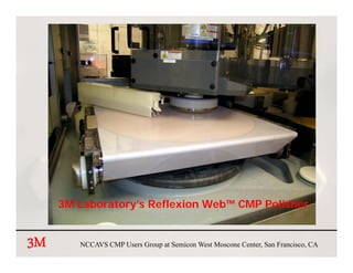 3M Laboratory’s Reflexion Web™ CMP Polisher


3M      NCCAVS CMP Users Group at Semicon West Moscone Center, San Francisco, CA
 