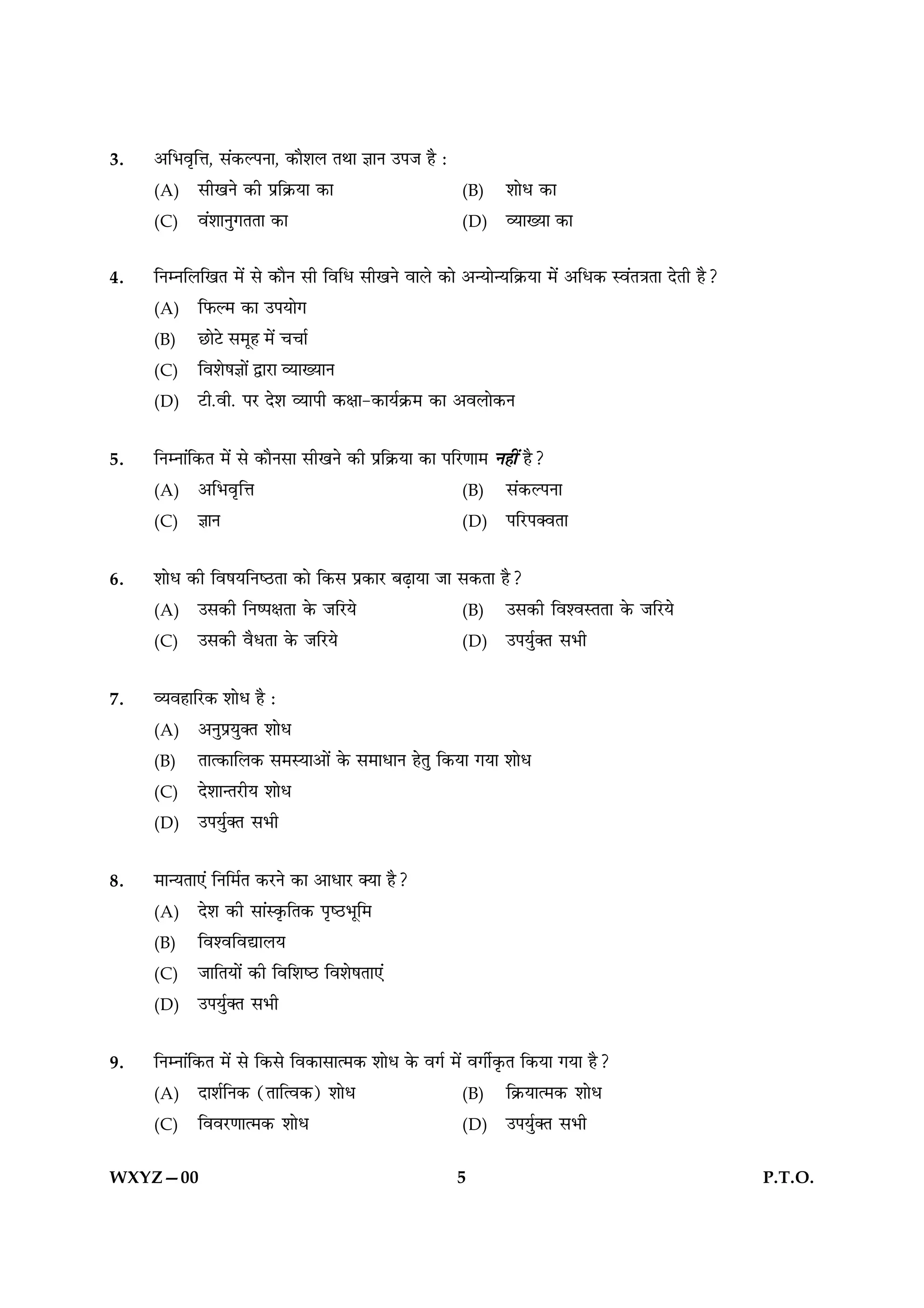 3.   •Á÷ﬂÎÁûÊ, ‚¥∑§À¬ŸÊ, ∑§ÊÒ‡Ê‹ ÃÕÊ ôÊÊŸ ©¬¡ „Ò —
     (A) ‚ËπŸ ∑§Ë ¬˝Á∑˝§ÿÊ ∑§Ê                         (B)    ‡ÊÊœ ∑§Ê
     (C) ﬂ¥‡ÊÊŸÈªÃÃÊ ∑§Ê                                (D)    √ÿÊÅÿÊ ∑§Ê

4.   ÁŸêŸÁ‹ÁπÃ ◊¥ ‚ ∑§ÊÒŸ ‚Ë ÁﬂÁœ ‚ËπŸ ﬂÊ‹ ∑§Ê •ãÿÊãÿÁ∑˝§ÿÊ ◊¥ •Áœ∑§ Sﬂ¥ÃòÊÃÊ ŒÃË „Ò?
     (A) Á»§À◊ ∑§Ê ©¬ÿÊª
     (B) ¿UÊ≈U ‚◊Í„ ◊¥ øøÊ¸
     (C) Áﬂ‡Ê·ôÊÊ¥ mÊ⁄UÊ √ÿÊÅÿÊŸ
     (D) ≈UË.ﬂË. ¬⁄U Œ‡Ê √ÿÊ¬Ë ∑§ˇÊÊ-∑§Êÿ¸∑˝§◊ ∑§Ê •ﬂ‹Ê∑§Ÿ


5.   ÁŸêŸÊ¥Á∑§Ã ◊¥ ‚ ∑§ÊÒŸ‚Ê ‚ËπŸ ∑§Ë ¬˝Á∑˝§ÿÊ ∑§Ê ¬Á⁄UáÊÊ◊ Ÿ„Ë¥ „Ò?
     (A) •Á÷ﬂÎÁûÊ                                         (B) ‚¥∑§À¬ŸÊ
     (C) ôÊÊŸ                                             (D) ¬Á⁄U¬ÄﬂÃÊ


6.   ‡ÊÊœ ∑§Ë Áﬂ·ÿÁŸc∆UÃÊ ∑§Ê Á∑§‚ ¬˝∑§Ê⁄U ’…∏ÊÿÊ ¡Ê ‚∑§ÃÊ „Ò?
     (A) ©‚∑§Ë ÁŸc¬ˇÊÃÊ ∑§ ¡Á⁄Uÿ                     (B) ©‚∑§Ë Áﬂ‡ﬂSÃÃÊ ∑§ ¡Á⁄Uÿ
     (C) ©‚∑§Ë ﬂÒœÃÊ ∑§ ¡Á⁄Uÿ                        (D) ©¬ÿÈ¸ÄÃ ‚÷Ë


7.   √ÿﬂ„ÊÁ⁄U∑§ ‡ÊÊœ „Ò —
     (A) •ŸÈ¬˝ÿÈÄÃ ‡ÊÊœ
     (B) ÃÊà∑§ÊÁ‹∑§ ‚◊SÿÊ•Ê¥ ∑§ ‚◊ÊœÊŸ „ÃÈ Á∑§ÿÊ ªÿÊ ‡ÊÊœ
     (C) Œ‡ÊÊãÃ⁄UËÿ ‡ÊÊœ
     (D) ©¬ÿÈ¸ÄÃ ‚÷Ë


8.   ◊ÊãÿÃÊ∞¥ ÁŸÁ◊¸Ã ∑§⁄UŸ ∑§Ê •ÊœÊ⁄U ÄÿÊ „Ò?
     (A) Œ‡Ê ∑§Ë ‚Ê¥S∑Î§ÁÃ∑§ ¬Îc∆U÷ÍÁ◊
     (B) Áﬂ‡ﬂÁﬂlÊ‹ÿ
     (C) ¡ÊÁÃÿÊ¥ ∑§Ë ÁﬂÁ‡Êc∆U Áﬂ‡Ê·ÃÊ∞¥
     (D) ©¬ÿÈ¸ÄÃ ‚÷Ë


9.   ÁŸêŸÊ¥Á∑§Ã ◊¥ ‚ Á∑§‚ Áﬂ∑§Ê‚Êà◊∑§ ‡ÊÊœ ∑§ ﬂª¸ ◊¥ ﬂªË¸∑Î§Ã Á∑§ÿÊ ªÿÊ „Ò?
     (A) ŒÊ‡Ê¸ÁŸ∑§ (ÃÊÁàﬂ∑§) ‡ÊÊœ                        (B) Á∑˝§ÿÊà◊∑§ ‡ÊÊœ
     (C) Áﬂﬂ⁄UáÊÊà◊∑§ ‡ÊÊœ                               (D) ©¬ÿÈ¸ÄÃ ‚÷Ë


WXYZ—00                                                5                                        P.T.O.
 