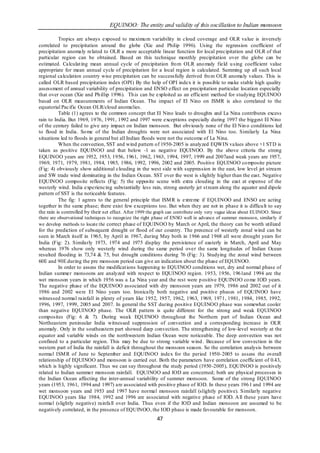 EQUINOO: The entity and validity of this oscillation to Indian monsoon

          Tropics are always exposed to maximu m variability in cloud coverage and OLR value is inversely
correlated to precipitation around the globe (Xie and Philip 1996). Using the regression coefficient of
precipitation anomaly related to OLR a more acceptable linear function for local precipitation and OLR of that
particular region can be obtained. Based on this technique monthly precipitation over the globe can be
estimated. Calculat ing mean annual cycle of precipitation fro m OLR ano maly field u sing coefficient value
appropriate for mean annual cycle of precipitation for a local region is calculated. Summing up all such local
regional calculation country wise precipitation can be successfully derived fro m OLR anomaly values. This is
called OLR based precipitation index (OPI) By the help of OPI index it is possible to make stable high quality
assessment of annual variability of precipitation and ENSO effect on precipitation particular location especially
that over ocean (Xie and Ph illip 1996). Th is can be exploited as an efficient method for studying EQUINOO
based on OLR measurements of Indian Ocean. The impact of El Nino on ISMR is also correlated to the
equatorial Pacific Ocean OLR/cloud anomalies.
          Table (1) agrees to the common concept that El Nino leads to droughts and La Nina contributes excess
rain to India. But 1969, 1976, 1991, 1992 and 1997 were exceptions especially during 1997 the biggest El Nino
of the century failed to give any impact on Indian monsoon. But obviously none of the El Nin o conditions led
to flood in India. So me of the Indian droughts were not associated with El Nino too. Similarly La Nina
situations led to floods in general but all Indian floods were not the outcome of La Nina.
          When the convection, SST and wind pattern of 1950-2005 is analyzed EQWIN values above +1 STD is
taken as positive EQUINOO and that below -1 as negative EQUINOO. By the above criteria the strong
EQUINOO years are 1952, 1953, 1956, 1961, 1962, 1963, 1994, 1997, 1999 and 2007and weak years are 1957,
1969, 1971, 1979, 1981, 1984, 1985, 1986, 1992, 1996, 2002 and 2005. Positive EQUINOO co mposite picture
(Fig: 4) obviously show additional clouding in the west side with suppression in the east, low level jet stream
and SW trade wind dominating in the Indian Ocean. SST over the west is slightly higher than the east. Negative
EQUINOO composite reflects (Fig: 5) the opposite scene with extra clouding in the east at expense of the
westerly wind. India experiencing substantially less rain, strong easterly jet st ream along the equator and dipole
pattern of SST is the noticeable features.
          The fig: 1 agrees to the general principle that ISM R is extreme if EQUINOO and ENSO are acting
together in the same phase; there exist few exceptions too. But when they are not in phase it is difficu lt to say
the rain is controlled by their net effect. After 1999 the graph can contribute only very vague ideas about EUINOO. Since
there are observational techniques to recognize the right phase of ENSO well in advance of summer monsoon, similarly if
we develop methods to locate the correct phase of EQUINOO by March or April, the theory can be worth utilized
for the prediction of subsequent drought or flood of our country. The presence of westerly zonal wind can be
seen in March itself in 1965, by April in 1967, during May both in 1966 and 1968 all were drought years for
India (Fig: 2). Similarly 1973, 1974 and 1975 display the persistence of easterly in March, April and May
whereas 1976 show only westerly wind during the same period over the same longitudes of Indian Ocean
resulted flooding in 73,74 & 75, but drought conditions during 76 (Fig : 3). Studying the zonal wind between
60E and 90E during the pre monsoon period can give an indication about the phase of EQUINOO.
          In order to assess the modificat ions happening to EQUINOO conditions wet, dry and normal phase of
Indian summer monsoons are analyzed with respect to EQUINOO region. 1953, 1956, 1961and 1994 are the
wet monsoon years in which 1956 was a La Nina year and the rest were p ositive EQUINOO co me IOD years.
The negative phase of the EQUINOO associated with dry monsoon years are 1979, 1986 and 2002 out of it
1986 and 2002 were El Nino years too. Ironically both negative and positive phases of EQUINOO have
witnessed normal rainfall in plenty of years like 1952, 1957, 1962, 1963, 1969, 1971, 1981, 1984, 1985, 1992,
1996, 1997, 1999, 2005 and 2007. In general the SST during positive EQUINOO phase was somewhat cooler
than negative EQUINOO phase. The OLR pattern is quite different for the strong and weak EQUINOO
composites (Fig: 6 & 7). During weak EQUINOO throughout the Northern part of Indian Ocean and
Northeastern peninsular India witnessed suppression of convection and a corresponding increase in OLR
anomaly. Only in the southeastern part showed deep convection. The strengthening of low-level westerly at the
equator and variable winds on the northwestern Indian Ocean were noticeable. The deep convection was not
confined to a particular region. This may be due to strong variable wind . Because of low convection in the
western part of India the rainfall is deficit throughout the monsoon season. So the correlation analysis between
normal ISM R of June to September and EQUINOO index for the period 1950-2005 to assess the overall
relationship of EQUINOO and monsoon is carried out. Both the parameters have correlation coefficient of 0.43,
which is highly significant. Thus we can say throughout the study period (1950 -2005), EQUINOO is positively
related to Indian summer monsoon rainfall. EQUINOO and IOD are concerned; both are physical processes in
the Indian Ocean affecting the inter-annual variability of summer monsoon. Some of the strong EQUINOO
years (1953, 1961, 1994 and 1997) are associated with positive phase of IOD. In these years 196 1 and 1994 are
wet monsoon years and 1953 and 1997 have normal monsoon rainfall (slightly positive). Similarly negative
EQUINOO years like 1984, 1992 and 1996 are associated with negative phase of IOD. A ll these years have
normal (slightly negative) rainfa ll over India. Thus even if the IOD and Indian monsoon are assumed to be
negatively correlated, in the presence of EQUINOO, the IOD phase is made favourable for monsoon.
                                                          47
 