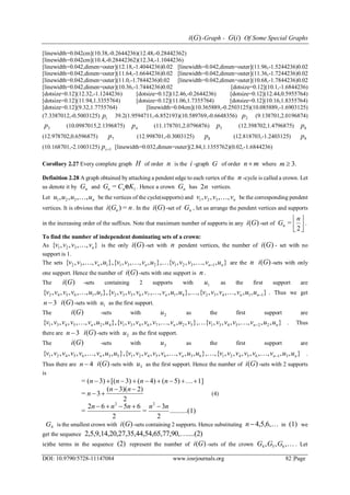 )(Gi -Graph - )(iG Of Some Special Graphs
DOI: 10.9790/5728-11147084 www.iosrjournals.org 82 |Page
[linewidth=0.042cm](10.38,-0.2644236)(12.48,-0.28442362)
[linewidth=0.042cm](10.4,-0.28442362)(12.34,-1.1044236)
[linewidth=0.042,dimen=outer](12.18,-1.4044236)0.02 [linewidth=0.042,dimen=outer](11.96,-1.5244236)0.02
[linewidth=0.042,dimen=outer](11.64,-1.6644236)0.02 [linewidth=0.042,dimen=outer](11.36,-1.7244236)0.02
[linewidth=0.042,dimen=outer](11.0,-1.7844236)0.02 [linewidth=0.042,dimen=outer](10.68,-1.7844236)0.02
[linewidth=0.042,dimen=outer](10.36,-1.7444236)0.02 [dotsize=0.12](10.1,-1.6844236)
[dotsize=0.12](12.32,-1.1244236) [dotsize=0.12](12.46,-0.2644236) [dotsize=0.12](12.44,0.5955764)
[dotsize=0.12](11.94,1.3355764) [dotsize=0.12](11.06,1.7355764) [dotsize=0.12](10.16,1.8355764)
[dotsize=0.12](9.32,1.7755764) [linewidth=0.04cm](10.365889,-0.2503125)(10.085889,-1.6903125)
(7.3387012,-0.5003125) 1p 39.2(1.9594711,-6.852193)(10.589769,-0.6648356) 2p (9.138701,2.0196874)
3p (10.0987015,2.1396875) 4p (11.178701,2.0796876) 5p (12.398702,1.4796875) 6p
(12.978702,0.6596875) 7p (12.998701,-0.3003125) 8p (12.818703,-1.2403125) 9p
(10.168701,-2.1003125) 1sp [linewidth=0.032,dimen=outer](2.84,1.1355762)(0.02,-1.6844236)
Corollary 2.27 Every complete graph H of order n is the i -graph G of order mn where 3.m
Definition 2.28 A graph obtained by attaching a pendent edge to each vertex of the n -cycle is called a crown. Let
us denote it by nG and 1= KCG nn e . Hence a crown nG has n2 vertices.
Let nuuuu ,,,, 321  be the vertices of the cycle(supports) and nvvvv ,,,, 321  be the corresponding pendent
vertices. It is obvious that nGi n =)( . In the )(Gi -set of nG , let us arrange the pendent vertices and supports
in the increasing order of the suffixes. Note that maximum number of supports in any )(Gi -set of 



2
=
n
Gn .
To find the number of independent dominating sets of a crown:
As },,,,{ 321 nvvvv  is the only )(Gi -set with n pendent vertices, the number of )(Gi - set with no
support is 1.
The sets },,,,,{},,,,,{},,,,,{ 1321231132 nnnn uvvvvuvvvuvvv  are the n )(Gi -sets with only
one support. Hence the number of )(Gi -sets with one support is n .
The )(Gi -sets containing 2 supports with 1u as the first support are
},,,,,,{,},,,,,,,,,{},,,,,,,{ 114324176532316542 nnn uuvvvvuuvvvvvvuuvvvv  . Thus we get
3n )(Gi -sets with 1u as the first support.
The )(Gi -sets with 2u as the first support are
},,,,,,,{},,,,,,,,,{},,,,,,,,{ 2254315276431425431 nnnn uuvvvvvvuvvvvvvuuvvvvv  . Thus
there are 3n )(Gi -sets with 2u as the first support.
The )(Gi -sets with 3u as the first support are
},,,,,,,,{,},,,,,,,,,{},,,,,,,,,{ 316542163654215365421 nnnn uuvvvvvvuuvvvvvvuuvvvvvv  .
Thus there are 4n )(Gi -sets with 3u as the first support. Hence the number of )(Gi -sets with 2 supports
is
(1)..........
2
3
=
2
6562
=
2
2)3)((
3=
1]5)(4)(3)[(3)(=
22
nnnnn
nn
n
nnnn



 
(4)
4G is the smallest crown with )(Gi -sets containing 2 supports. Hence substituting 4,5,6,n in (1) we
get the sequence ....(2)90,,54,65,77,0,27,35,442,5,9,14,2 
ie)the terms in the sequence (2) represent the number of )(Gi -sets of the crown ,,, 654 GGG . Let
 
