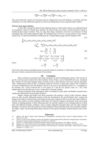 The Thick Orthotropic plates analysis methods, Part I: A Review
DOI: 10.9790/1684-12236977 www.iosrjournals.org 76 | Page
d6Wmn
d6 + A0
d4Wmn
d4 + B0
d2Wmn
d2 + C0Wmn = 0 (22)
They proved that the variation of maximum transvers displacement across the thickness is nonlinear and they
introduced a six-order differential equation for transverse displacement (w) by using State Space method.
2.8 Fan’s State Space Solution
In early 90s, Jia-rang Fan believed that traditional theories of thick plate analysis are established based
on assumptions which are limited those methods. He believed that some elastic constant had been missed in
traditional plate analysis methods. Thus, by using State Space method he solved the exact behavior of thick
rectangular plate with simply supported edges. He introduced Eqs. (23-25) as a system matrixes of his solution
based on Eq. 19 which has differently introduced by K.T.Sundara Raja Iyengar and S.K.Pandyain 1983.
(23)
d
dz
[Umn(z)Vmn(z)Zmn(z)Xmn(z)Ymn(z)Wmn(z)]T
= [
0 Amn
Bmn 0
] [ Umn(z)Vmn(z)Zmn(z)Xmn(z)Ymn(z)Wmn(z)]T
Amn = [
C8 0 −ξ
0 C9 −η
ξ η 0
] (24)
Bmn = [
C2ξ2
+ C6η2 (C3 + C6)ξη C1ξ
(C3 + C6)ξη C6ξ2
+ C4η2
C5η
−C1ξ −C5η C10
] (25)
where:
ξ =
mπ
a
η =
nπ
b
Eq.23 shows that stresses and displacements are directly related to coordinate z in State Space solution by Fan
and none of elastic constant has been missed in his solution.
III. Conclusion
Many well-known researchers have done researches on elastic bending plate analysis. They all tried to
get the real stress-strain relation from their methods. Some of them, such as Kirchhoff and Love, introduced
their solution for thin plate bending analysis and they remove plate thickness from their analysis procedure.
Then, Ambartsumyan believed that z coordinate should be involved in thick plate analysis and it should be
involved in displacement across the thickness. However, the way he used thickness factor (i.e. z coordinate) in
his formulas, the z factor removed due to even power of z and the two specific value of z, ±h/2. Thus
displacement across the thick ness is not z variant and it is become constant.
Reissner introduced shear deformation effect on bending of elastic plate and Mindlin assumed linear
compressive deformation across the plate thickness.
Pagano, Iyengar and Pandya were three researchers who mention z factor in their solutions. Pagano
come up with six-order differential equation which has developed by Wu and Wardenier later. Iyengar and
Pandya used method of initial function and improved state space method. In 90s, Fan used state space method to
find the exact solution of elastic bending of thick plate. He used this method to develop the exact stress-strain
relations in bending problem of thick orthotropic plate. He used this method to solve bending behavior of thick
plate with different boundary conditions, such as simply supported rectangular plate and four edges clamped
boundaries. He did not touch the problem of elastic bending of thick orthotropic plate with symmetric clamped-
free edges. Author will developed State Space solution for this specific boundary condition based on this review
paper.
References
[1]. Whitney, J.M. and N.J. Pagano, Shear Deformation in Heterogeneous Anisotropic Plates. Journal of Applied Mechanics, 1970.
37(4): p. 1031-1036.
[2]. Srinivas, S. and A.K. Rao, Bending, vibration and buckling of simply supported thick orthotropic rectangular plates and laminates.
International Journal of Solids and Structures, 1970. 6(11): p. 1463-1481.
[3]. Srinivas, S., A refined analysis of composite laminates. Journal of Sound and Vibration, 1973. 30(4): p. 495-507.
[4]. Hussainy, S.A. and S. Srinivas, Flexure of rectangular composite plates. Fibre Science and Technology, 1975. 8(1): p. 59-76.
[5]. Mindlin, R.D., Influence of rotatory inertia and shear on flexural motions of isotropic, elastic plates. ASME Journal of Applied
Mechanics, 1951. 18 p. 31–38.
 