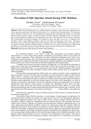IOSR Journal of Computer Engineering (IOSR-JCE)
e-ISSN: 2278-0661, p- ISSN: 2278-8727Volume 14, Issue 6 (Sep. - Oct. 2013), PP 60-68
www.iosrjournals.org
www.iosrjournals.org 60 | Page
Prevention of SQL Injection Attacks having XML Database
Preshika Tiwari1
, Ashish Kumar Srivastava2
1
(PG Scholar CSE, N.I.I.S.T Bhopal , India)
2
(Associate professor CSE, N.I.I.S.T Bhopal , India)
Abstract: XML-based Web applications are broadly utilized in computer world, whose main applications are
remote operation performance and bring arbitrary data. It is recently used in cloud interfaces, E-Government,
Service Oriented Architectures etc. Due to abundant acceptance of this technology large attacks are raised like
Denial of Service attacks, attacks on XML Encryption, and XML Signature Wrapping attacks. To stop these
types of attacks different techniques were proposed however they’re not enough to stop all varieties of attacks.
The existing SQLIA prevention techniques can validate the client side data, one by one. It complicates the
developer’s task to write different validation codes for each data receiving page in the server. This paper
proposed an idea of XML based SQLIA prevention technique which can validate the entire client side data by
one single call of the dedicated validation function. In this process, the client will submit data in XML format
and the server will verify the entire incoming XML file, based on some pr-decided rules called data-rules.
Keywords: SQL Injection, XML, Stored Procedure, Data Validation.
I. Introduction
The widespread adoption of the online as rapid data dissemination and numerous different
communications, as well as those having monetary consequences, has basically created it a key element of
today’s internet organization. These solicitations and their fundamental information bases usually store
confidential or perhaps sensitive data. The potential period and damages might have simply quantity to many
greenbacks and have additionally prohibited several missions important applications from logging on, that may
greatly profit the users. Hence, it's precarious to shield these applications from targeted attacks.
Nowadays many activities are done by dynamic web application. It is clear that private information of
people must be kept secret and confidentiality and integrity of them must be provided by developer of web
application but unfortunately there is no any guarantee for preserving the underlying databases from current
attacks. Web applications are often vulnerable to attacks, which attackers intrude easily to the application’s
underlying database.
Structural Query Language Injection (SQLI) attack occurs when any attacker tends to manipulate the
logic and semantics or syntax of a SQL query by inserting a new SQL keywords or operators. SQL Injection
Attack could be a category of code injection attacks that happens once there's no input validation. In fact,
attackers will form their illegitimate input as components of ultimate question string that operate by databases.
Economic internet applications or secret info systems might be the victims of this vulnerability as a result of
attackers by abusing this vulnerability will threat their authority, integrity and confidentiality. So, developers
self-addressed some defensive writing practices to eliminate this vulnerability however they're not spare.
SQLIAs may escape ancient tools like firewalls and Intrusion Detection Systems (IDSs) as a result of they
performed through ports used for normal internet traffic that typically square measure open in firewalls. On the
opposite hand, most IDSs specialize in the network and IP layers whereas SQLIAs work application
layer.
Researchers have suggested a variety of methods and tools to help inventors to reimburse the fault of
the defensive coding [4], [5].
SQL-Injection Attack (SQLIA) constitutes a crucial category of attacks against net applications. By
leveraging poor input validation, an assaulter may acquire direct access to the info underlying an application.
Any internet application exposed on the web or maybe inside a company computer network may thus be
susceptible to SQLIAs. Though the vulnerabilities that cause SQLIAs area unit well understood, they persist
owing to lack of effective techniques for detection and preventing them. Defensive programming may, to an
extent, shield against bound threats of SQLIAs. However it's impractical to endure this complete method for
safeguarding gift systems. Many solutions are proposed to prevent SQLIAs within the application layer that
mixes static examination of application level programs and runtime validation of dynamically produced SQL-
queries with annexation of user inputs. though these solutions stop SQLIAs at the applying layer, little stress is
set on securing objects residing within the info layer like keep procedures that are doubtless susceptible to SQL
Injection Attacks. Keep procedures area unit a vital part of a contemporary on-line database. They add an
additional layer of abstraction into the planning of software, which implies that, it is long because the interface
 