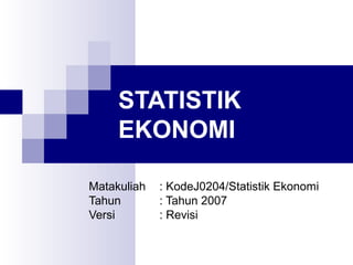 STATISTIK
EKONOMI
Matakuliah
Tahun
Versi

: KodeJ0204/Statistik Ekonomi
: Tahun 2007
: Revisi

 