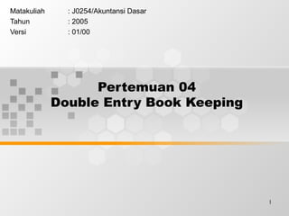 1
Pertemuan 04
Double Entry Book Keeping
Matakuliah : J0254/Akuntansi Dasar
Tahun : 2005
Versi : 01/00
 