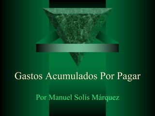 Gastos Acumulados Por Pagar
Por Manuel Solís Márquez
 