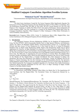 International Journal Of Computational Engineering Research (ijceronline.com) Vol. 3 Issue. 3
46
||Issn||2250-3005|| (Online) ||March||2013|| ||www.ijceronline.com||
Modified Conjugate Cancellation Algorithm Forofdm Systems
Mohamed Tayebi1,
Merahi Bouziani2
1
Telecommunications And Signal Processing Lab, Djillaliliabès University, Sidibelabbès, Algeria
Abstract:
The Inter-Carrier Interference Created By The Carrier Frequency Offset Significantly Degrades The
Performances Of The Orthogonal Frequency Division Multiplexing Signal. If These Offsets Are Random, Then
The Performances Fluctuate With This Shift. In This Letter, We Give Various Reasons For The CFO And
Propose A New Technique To Inhibit The Effect Of ICI And Achieve Performance Almost Independent Of
Carrier Frequency Offset. This New Technique Is A Variant Of The Method Of Combined Data Using The
Conjugate Cancellation Algorithm. When Compared To Other Techniques, It Offers Better Performance In
Terms Of Stability And Consistency.
Keywords:Carrier Frequency Offset (CFO), Carrier To Interferences Ratio (CIR), Doppler-Effect, Inter
Carriers Interferences (ICI), Orthogonal Frequency Division Multiplexing (OFDM).
1. Introduction
The Orthogonal Frequency Division Multiplexing (OFDM), For Its Simplicity Of Implementation
Using The Pair FFT/IFFT And Its Innumerable Benefits Such Its High Spectral Efficiency And Robustness
Against The Effects Of Multipath Enabled Modern Telecommunications Systems Go A Significant Step
Forward And Have Access To New Perspectives [1]. It Has Found Its Place In A Variety Of Broadcast
Standards Such As Digital Audio Broadcasting (DAB), Digital Video Broadcasting (DVB) And In Optical
Applications [2]. However, Its Main Drawback Is Its Sensitivity To Carrier Frequency Offset (CFO). This Is
Mainly Due To Imperfections Of Local Oscillators And The Doppler-Effect Present In Radio Mobile Channels
[3]. The CFO Gives Rise To Inter-Carrier Interference (ICI) That Degrades System Performances [4]-[8]. For A
Given Link, The Offset Due To Imperfections Of Local Oscillators Is Constant Where The Doppler-Effect
Generates Variable And Random Shifts, Which Not Only Degrade Performances, But Also Let Them, Fluctuate
To The Rhythm Of The Doppler-Effect. A Number Of Methods Have Been Proposed To Reduce The
Interference, But None Was Interested In The Stability Of Performance. Among The Methods That Do Not
Require A Channel Estimation, We Cite The Technique Of ICI Self-Cancellation [9]-[10], The Symmetric
Symbol Repetition Scheme (SSR) [7] And The Conjugate Cancellation (CC) [11]. In This Letter, We Propose A
New Method Inspired By The Conjugate Cancellation Algorithm [11]. The Results Show Stable Performances
Furthermore Being Practically Independent Of The CFO. This Is A Major Advantage In Highly Variable
Channel As The Radio Mobile-Channel.
2. Ofdm With Carrier Frequency Offset (Cfo)
In Transmission Using OFDM, Frequency Offset Effects Are Mainly Due To The Imperfections Of
Local Oscillators And The Doppler-Effect. The Normalized Values Are Respectively Denoted By ,
And Where:
And
Where represents The Frequencydifferencebetween The Transmitter And The Receiver, Is The Symbol
Duration, The Relative Velocity Between The Transmitter And Receiver, The Carrier Frequency, The
Speed Of Light And The Angle Formed By The Direction Of The Wave And The Velocity Vector. The
Influence Of The Doppler-Effect Depends On Several Factors, All May To Vary. What Makes It A Real
Problem With Uniformity And Consistency Of Performance When It Varies In Large Proportion.In OFDM
Transmission Characterized By A Carrier Frequency Offset, We Denote By The Transmitted Symbols
And Which Is Denoted By , The IFFT Of , It Will Be Expressed By :
The Channel Is Affected By A Carrier Frequency Offset; The Received Signal Is Then Equal To:
 