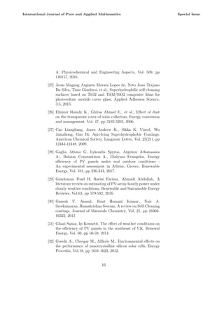 A: Physicochemical and Engineering Aspects, Vol. 509, pp
149157, 2016.
[25] Jesus Magnug Augusto Moraes Lopes de, Neto Joao Trajano
Da Silva, Timo Gianluca, et al., Superhydrophilic self-cleaning
surfaces based on TiO2 and TiO2/SiO2 composite films for
photovoltaic module cover glass, Applied Adhesion Science,
3:5, 2015.
[26] Elminir Hamdy K., Ghitas Ahmed E., et al., Effect of dust
on the transparent cover of solar collectors, Energy conversion
and management, Vol. 47, pp 3192-3203, 2006.
[27] Cao Liangliang, Jones Andrew K., Sikka K. Vinod, Wu
Jainzhong, Gao Di, Anti-Icing Superhydrophobic Coatings,
American Chemical Society, Langmuir Letter, Vol. 25(21), pp
12444-12448, 2009.
[28] Gaglia Athina G, Lykoudis Spyros, Argiriou Athanassios
A., Balaras Constantinos A., Dialynas Evangelos, Energy
efficiency of PV panels under real outdoor conditions -
An experimental assessment in Athens, Greece, Renewable
Energy, Vol. 101, pp 236-243, 2017.
[29] Gandoman Foad H, Raeisi Fatima, Ahmadi Abdollah, A
literature review on estimating of PV-array hourly power under
cloudy weather conditions, Renewable and Sustainable Energy
Reviews, Vol.63, pp 579-592, 2016.
[30] Ganesh V. Anand, Raut Hemant Kumar, Nair A.
Sreekumaran, Ramakrishna Seeram, A review on Self-Cleaning
coatings, Journal of Materials Chemistry, Vol. 21, pp 16304-
16322, 2011.
[31] Ghazi Sanaz, Ip Kenneth, The effect of weather conditions on
the efficiency of PV panels in the southeast of UK, Renewal
Energy, Vol. 69, pp 50-59, 2014.
[32] Guechi A., Cheegar M., Aillerie M., Environmental effects on
the performance of nanocrystalline silicon solar cells, Energy
Procedia, Vol.18, pp 1611-1623, 2012.
16
International Journal of Pure and Applied Mathematics Special Issue
 