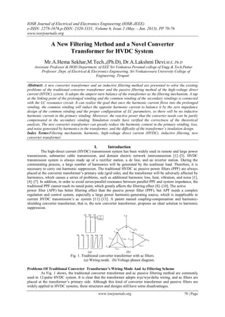 IOSR Journal of Electrical and Electronics Engineering (IOSR-JEEE)
e-ISSN: 2278-1676,p-ISSN: 2320-3331, Volume 6, Issue 2 (May. - Jun. 2013), PP 70-76
www.iosrjournals.org
www.iosrjournals.org 70 | Page
A New Filtering Method and a Novel Converter
Transformer for HVDC System.
Mr.A.Hema Sekhar,M.Tech.,(Ph.D), Dr.A.Lakshmi Devi,M.E.,Ph.D
Assosiate Professor & HOD Department. of EEE Sri Venkatesa Perumal college of Engg & Tech,Puttur
Professor ,Dept. of Electrical & Electronics Engineering, Sri Venkateswara University College of
Engineering ,Tirupati
Abstract: A new converter transformer and an inductive filtering method are presented to solve the existing
problems of the traditional converter transformer and the passive filtering method of the high-voltage direct
current (HVDC) system. It adopts the ampere-turn balance of the transformer as the filtering mechanism. A tap
at the linking point of the prolonged winding and the common winding of the secondary windings is connected
with the LC resonance circuit. It can realize the goal that once the harmonic current flows into the prolonged
winding, the common winding will induct the opposite harmonic current to balance it by the zero impedance
design of the common winding and the proper configuration of LC parameters, so there will be no inductive
harmonic current in the primary winding. Moreover, the reactive power that the converter needs can be partly
compensated in the secondary winding. Simulation results have verified the correctness of the theoretical
analysis. The new converter transformer can greatly reduce the harmonic content in the primary winding, loss,
and noise generated by harmonics in the transformer, and the difficulty of the transformer’s insulation design.
Index Terms:Filtering mechanism, harmonic, high-voltage direct current (HVDC), inductive filtering, new
converter transformer
I. Introduction
The high-direct current (HVDC) transmission system has been widely used in remote and large power
transmission, submarine cable transmission, and domain electric network interconnection [1]–[3]. HVDC
transmission system is always made up of a rectifier station, a dc line, and an inverter station. During the
commutating process, a large number of harmonics will be generated by the nonlinear load. Therefore, it is
necessary to carry out harmonic suppression. The traditional HVDC ac passive power filters (PPF) are always
placed at the converter transformer’s primary side (grid side), and the transformer will be adversely affected by
harmonics, which causes a series of problems, such as additional harmonic loss, heat, vibration, and noise [1],
[4]–[7]. In addition, in order to avoid series/parallel resonance between parallel PPF and system impedance, the
traditional PPF cannot reach its tuned point, which greatly affects the filtering effect [8]–[10]. The active
power filter (APF) has better filtering effect than the passive power filter (PPF), but APF needs a complex
regulation and control system, especially a large power harmonic-generating source, which is inapplicable in
current HVDC transmission’s ac system [11]–[13]. A patent named coupling-compensation and harmonic-
shielding converter transformer, that is, the new converter transformer, proposes an ideal solution to harmonic
suppression.
Fig. 1. Traditional converter transformer with ac filters.
(a) Wiring mode. (b) Voltage phasor diagram.
Problems Of Traditional Converter Transformer’s Wiring Mode And Ac Filtering Scheme
As Fig. 1 shows, the traditional converter transformer and ac passive filtering method are commonly
used in 12-pulse HVDC system. It is clear that the transformer adopts wye/wye/delta wiring, and ac filters are
placed at the transformer’s primary side. Although this kind of converter transformer and passive filters are
widely applied in HVDC systems, these structures and designs still have some disadvantages.
 