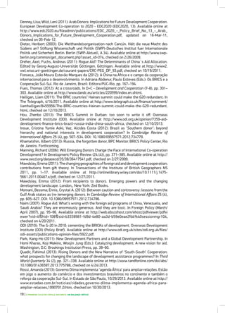 Denney,Lisa;Wild,Leni(2011):ArabDonors:ImplicationsforFutureDevelopmentCooperation.
European Development Co-operation to 2020 - EDC2020 (EDC2020, 13). Available online at
http://www.edc2020.eu/fileadmin/publications/EDC_2020_-_Policy_Brief_No_13_-_Arab_
Donors_Implications_for_Future_Development_Cooperation.pdf, updated on 16-Mar-11,
checked on 05-Feb-12.
Dieter, Heribert (2003): Die Welthandelsorganisation nach Cancún. Hält die neue Macht des
Südens an? Stiftung Wissenschaft und Politik (SWP)-Deutsches Institut fuer Internationale
Politik und Sicherheit Berlin. Berlin (SWP-Aktuell, A 34). Available online at http://www.swp-
berlin.org/common/get_document.php?asset_id=374, checked on 2/26/2009.
Dreher, Axel; Fuchs, Andreas (2011): Rogue Aid? The Determinants of China´s Aid Allocation.
Edited by Georg-August-Universität Göttingen. Göttingen. Available online at http://www2.
vwl.wiso.uni-goettingen.de/courant-papers/CRC-PEG_DP_93.pdf, checked on 10/19/2011.
Fonseca, João Moura Estevão Marques da (2012): A China na África e o campo da cooperação
internacional para o desenvolvimento. In Adriana Abdenur, Paulo Esteves (Eds.): Os BRICS e a
Cooperação Sul-Sul. Rio de Janeiro, Brazil: Editora PUC-Rio, pp. 167–194.
Fues, Thomas (2012): At a crossroads. In D+C - Development and Cooperation (7-8), pp. 301–
303. Available online at http://www.dandc.eu/articles/220599/index.en.shtml.
Halligan, Liam (2011): The BRIC countries’ Hainan summit could make the G20 redundant. In
The Telegraph, 4/16/2011. Available online at http://www.telegraph.co.uk/finance/comment/
liamhalligan/8455956/The-BRIC-countries-Hainan-summit-could-make-the-G20-redundant.
html, checked on 12/10/2013.
Hou, Zhenbo (2013): The BRICS Summit in Durban: too soon to write it off. Overseas
Development Institute (ODI). Available online at http://www.odi.org.uk/opinion/7359-aid-
development-finance-brics-brazil-russia-india-china-south-africa, checked on 12/10/2013.
Inoue, Cristina Yumie Aoki; Vaz, Alcides Costa (2012): Brazil as ‘Southern donor’: beyond
hierarchy and national interests in development cooperation? In Cambridge Review of
International Affairs 25 (4), pp. 507–534. DOI: 10.1080/09557571.2012.734779.
Khamatshin, Albert (2013): Russia, the forgotten donor, BPC Monitor. BRICS Policy Center, Rio
de Janeiro. Forthcoming.
Manning, Richard (2006): Will Emerging Donors Change the Face of International Co-operation
Development? In Development Policy Review (24 (4)), pp. 371–385. Available online at http://
www.oecd.org/dataoecd/35/38/36417541.pdf, checked on 2/27/2009.
Mawdsley,Emma(2011):Thechanginggeographiesofforeignaidanddevelopmentcooperation:
contributions from gift theory. In Transactions of the Institute of British Geographers NS
2011, pp. 1–17. Available online at http://onlinelibrary.wiley.com/doi/10.1111/j.1475-
5661.2011.00467.x/pdf, checked on 12/27/2011.
Mawdsley, Emma (2012): From recipients to donors. Emerging powers and the changing
development landscape. London,, New York: Zed Books.
Momani, Bessma; Ennis, Crystal A. (2012): Between caution and controversy: lessons from the
Gulf Arab states as (re-)emerging donors. In Cambridge Review of International Affairs 25 (4),
pp. 605–627. DOI: 10.1080/09557571.2012.734786.
Naím (2007): Rogue Aid. What’s wrong with the foreign aid programs of China, Venezuela, and
Saudi Arabia? They are enormously generous. And they are toxic. In Foreign Policy (March/
April 2007), pp. 95–96. Available online at http://web.ebscohost.com/ehost/pdfviewer/pdfvi
ewer?vid=4&hid=108&sid=b3338981-fd9d-4e80-aa3d-b59e0eae2fd4%40sessionmgr104,
checked on 4/20/2011.
ODI (2010): The G-20 in 2010: cementing the BRICKs of development. Overseas Development
Institute (ODI) (Policy Brief). Available online at http://www.odi.org.uk/sites/odi.org.uk/files/
odi-assets/publications-opinion-files/5922.pdf.
Park, Kang-Ho (2011): New Development Partners and a Global Development Partnership. In
Homi Kharas, Koji Makino, Woojin Jung (Eds.): Catalyzing development. A new vision for aid.
Washington, D.C: Brookings Institution Press, pp. 38–60.
Quadir, Fahimul (2013): Rising Donors and the New Narrative of ‘South-South’ Cooperation:
what prospects for changing the landscape of development assistance programmes? In Third
World Quarterly 34 (2), pp. 321–338. Available online at http://www.tandfonline.com/doi/abs/
10.1080/01436597.2013.775788, checked on 4/24/2013.
Rossi, Amanda (2013): Governo Dilma implementa ‘agenda África’ para ampliar relações. Estão
em jogo o aumento do comércio e dos investimentos brasileiros no continente e também o
reforço da cooperação Sul-Sul. In Estado de São Paulo, 10/29/2013. Available online at http://
www.estadao.com.br/noticias/cidades,governo-dilma-implementa-agenda-africa-para-
ampliar-relacoes,1090701,0.htm, checked on 10/30/2013.
19 | O PRIMEIRO CICLO DE CÚPULA DOS BRICS: UM BALANÇO CRÍTICO
 