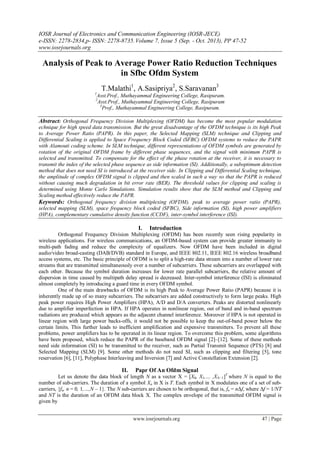 IOSR Journal of Electronics and Communication Engineering (IOSR-JECE)
e-ISSN: 2278-2834,p- ISSN: 2278-8735.Volume 7, Issue 5 (Sep. - Oct. 2013), PP 47-52
www.iosrjournals.org
www.iosrjournals.org 47 | Page
Analysis of Peak to Average Power Ratio Reduction Techniques
in Sfbc Ofdm System
T.Malathi1
, A.Sasipriya2
, S.Saravanan3
1
Asst.Prof., Muthayammal Engineering College, Rasipuram.
2
Asst.Prof., Muthayammal Engineering College, Rasipuram
3
Prof., Muthayammal Engineering College, Rasipuram.
Abstract: Orthogonal Frequency Division Multiplexing (OFDM) has become the most popular modulation
echnique for high speed data transmission. But the great disadvantage of the OFDM technique is its high Peak
to Average Power Ratio (PAPR). In this paper, the Selected Mapping (SLM) technique and Clipping and
Differential Scaling is applied to Space Frequency Block Coded (SFBC) OFDM systems to reduce the PAPR
with Alamouti coding scheme. In SLM technique, different representations of OFDM symbols are generated by
rotation of the original OFDM frame by different phase sequences, and the signal with minimum PAPR is
selected and transmitted. To compensate for the effect of the phase rotation at the receiver, it is necessary to
transmit the index of the selected phase sequence as side information (SI). Additionally, a suboptimum detection
method that does not need SI is introduced at the receiver side. In Clipping and Differential Scaling technique,
the amplitude of complex OFDM signal is clipped and then scaled in such a way so that the PAPR is reduced
without causing much degradation in bit error rate (BER). The threshold values for clipping and scaling is
determined using Monte Carlo Simulations. Simulation results show that the SLM method and Clipping and
Scaling method effectively reduce the PAPR.
Keywords: Orthogonal frequency division multiplexing (OFDM), peak to average power ratio (PAPR),
selected mapping (SLM), space frequency block coded (SFBC), Side information (SI), high power amplifiers
(HPA), complementary cumulative density function (CCDF), inter-symbol interference (ISI).
I. Introduction
Orthogonal Frequency Division Multiplexing (OFDM) has been recently seen rising popularity in
wireless applications. For wireless communications, an OFDM-based system can provide greater immunity to
multi-path fading and reduce the complexity of equalizers. Now OFDM have been included in digital
audio/video broad-casting (DAB/DVB) standard in Europe, and IEEE 802.11, IEEE 802.16 wireless broadband
access systems, etc. The basic principle of OFDM is to split a high-rate data stream into a number of lower rate
streams that are transmitted simultaneously over a number of subcarriers. These subcarriers are overlapped with
each other. Because the symbol duration increases for lower rate parallel subcarriers, the relative amount of
dispersion in time caused by multipath delay spread is decreased. Inter-symbol interference (ISI) is eliminated
almost completely by introducing a guard time in every OFDM symbol.
One of the main drawbacks of OFDM is its high Peak to Average Power Ratio (PAPR) because it is
inherently made up of so many subcarriers. The subcarriers are added constructively to form large peaks. High
peak power requires High Power Amplifiers (HPA), A/D and D/A converters. Peaks are distorted nonlinearly
due to amplifier imperfection in HPA. If HPA operates in nonlinear region, out of band and in-band spectrum
radiations are produced which appears as the adjacent channel interference. Moreover if HPA is not operated in
linear region with large power backs-offs, it would not be possible to keep the out-of-band power below the
certain limits. This further leads to inefficient amplification and expensive transmitters. To prevent all these
problems, power amplifiers has to be operated in its linear region. To overcome this problem, some algorithms
have been proposed, which reduce the PAPR of the baseband OFDM signal [2]–[12]. Some of these methods
need side information (SI) to be transmitted to the receiver, such as Partial Transmit Sequence (PTS) [8] and
Selected Mapping (SLM) [9]. Some other methods do not need SI, such as clipping and filtering [5], tone
reservation [6], [11], Polyphase Interleaving and Inversion [7] and Active Constellation Extension [2].
II. Papr Of An Ofdm Signal
Let us denote the data block of length N as a vector X = [X0, X1,… ,XN−1]T
where N is equal to the
number of sub-carriers. The duration of a symbol Xn in X is T. Each symbol in X modulates one of a set of sub-
carriers, {fn, n = 0, 1,…,N – 1}. The N sub-carriers are chosen to be orthogonal, that is, fn = nΔf, where Δf = 1/NT
and NT is the duration of an OFDM data block X. The complex envelope of the transmitted OFDM signal is
given by
 