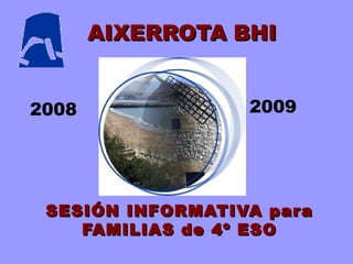 AIXERROTA   BHI SESIÓN INFORMATIVA para FAMILIAS de 4º ESO 2008 2009 