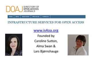 www.is4oa.org
Founded by
Caroline Sutton,
Alma Swan &
Lars Bjørnshauge
 